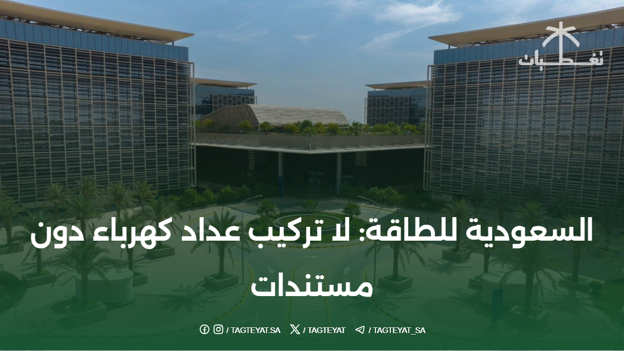 السعودية للطاقة: لا تركيب عداد كهرباء دون مستندات